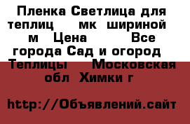 Пленка Светлица для теплиц 150 мк, шириной 6 м › Цена ­ 420 - Все города Сад и огород » Теплицы   . Московская обл.,Химки г.